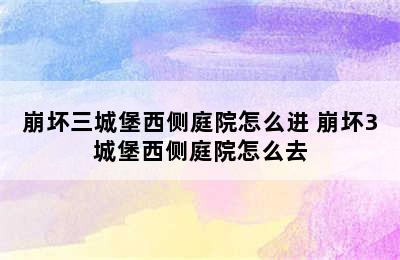 崩坏三城堡西侧庭院怎么进 崩坏3城堡西侧庭院怎么去